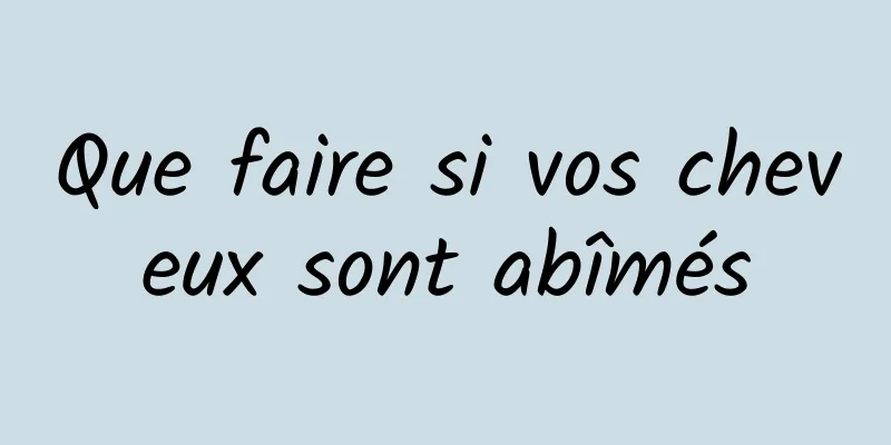 Que faire si vos cheveux sont abîmés