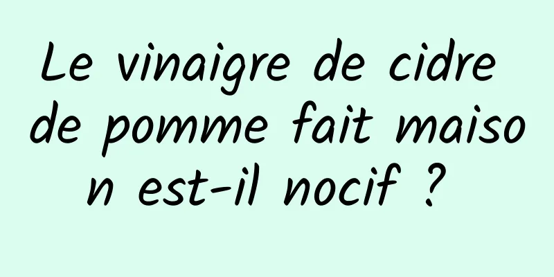 Le vinaigre de cidre de pomme fait maison est-il nocif ? 
