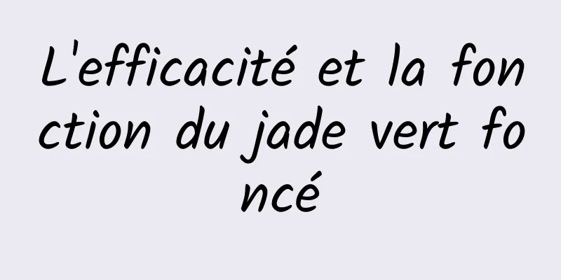 L'efficacité et la fonction du jade vert foncé