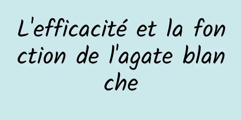 L'efficacité et la fonction de l'agate blanche