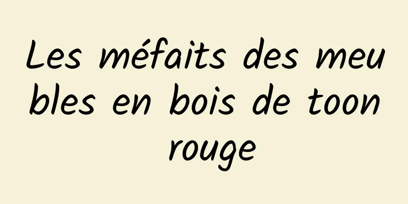 Les méfaits des meubles en bois de toon rouge