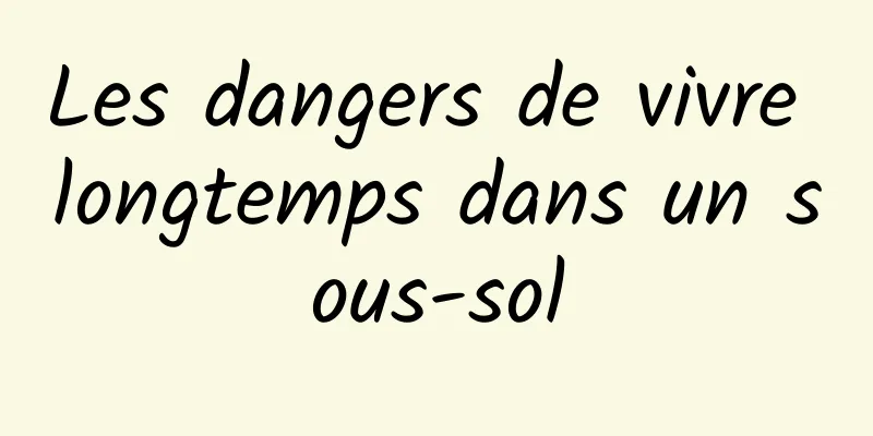 Les dangers de vivre longtemps dans un sous-sol