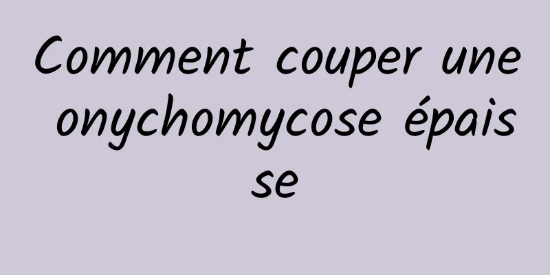 Comment couper une onychomycose épaisse