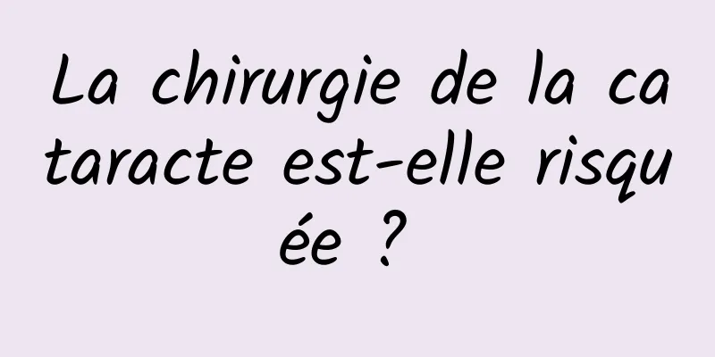 La chirurgie de la cataracte est-elle risquée ? 