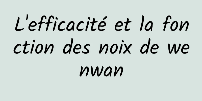 L'efficacité et la fonction des noix de wenwan