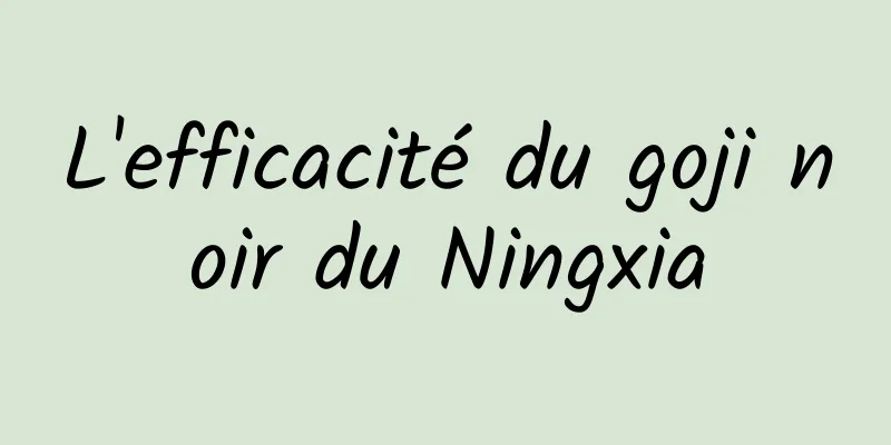 L'efficacité du goji noir du Ningxia
