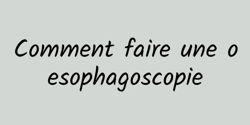 Comment faire une oesophagoscopie