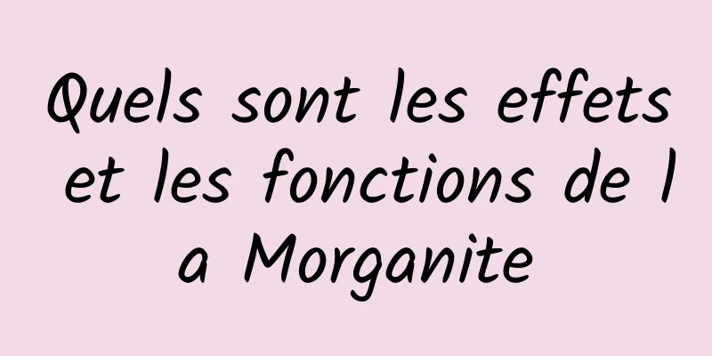 Quels sont les effets et les fonctions de la Morganite