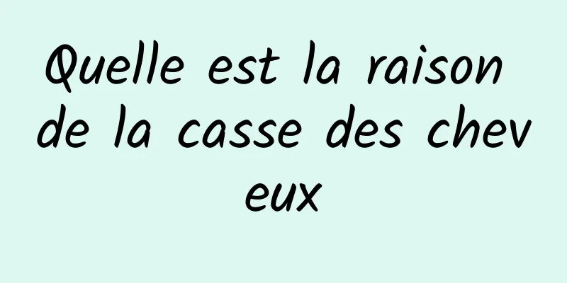 Quelle est la raison de la casse des cheveux