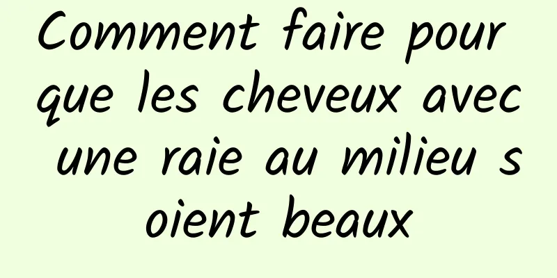 Comment faire pour que les cheveux avec une raie au milieu soient beaux