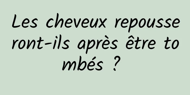 Les cheveux repousseront-ils après être tombés ? 
