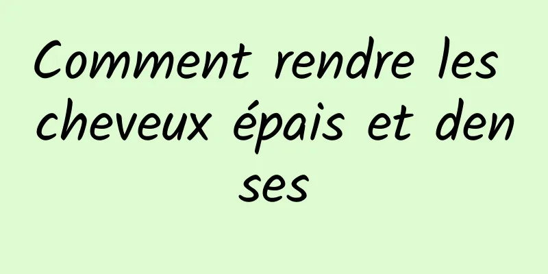 Comment rendre les cheveux épais et denses