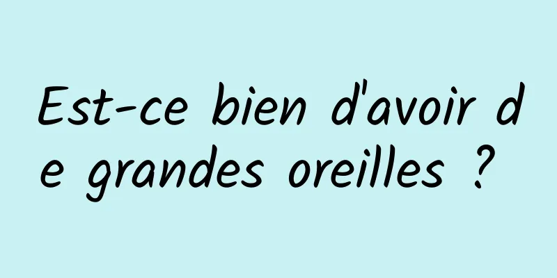 Est-ce bien d'avoir de grandes oreilles ? 