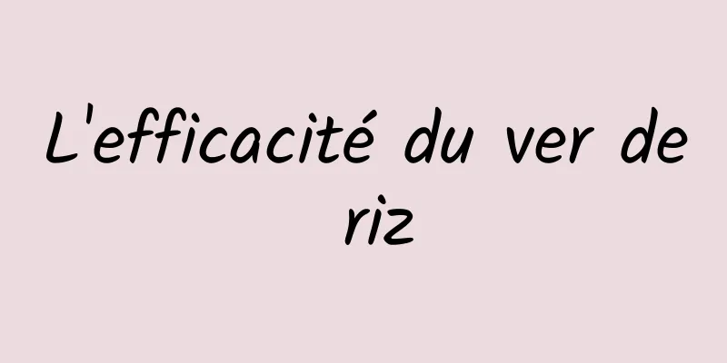 L'efficacité du ver de riz