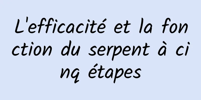 L'efficacité et la fonction du serpent à cinq étapes
