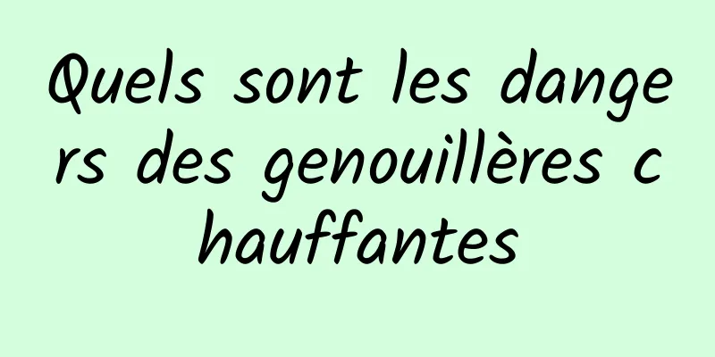 Quels sont les dangers des genouillères chauffantes
