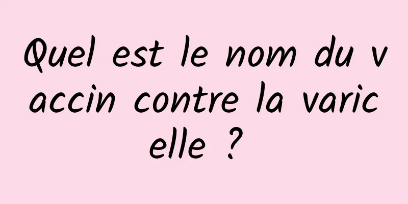 Quel est le nom du vaccin contre la varicelle ? 