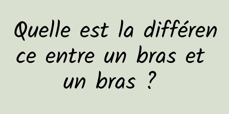 Quelle est la différence entre un bras et un bras ? 