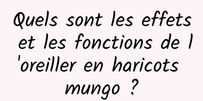 Quels sont les effets et les fonctions de l'oreiller en haricots mungo ?