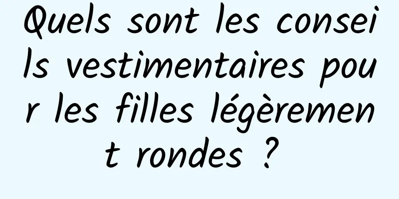 Quels sont les conseils vestimentaires pour les filles légèrement rondes ? 