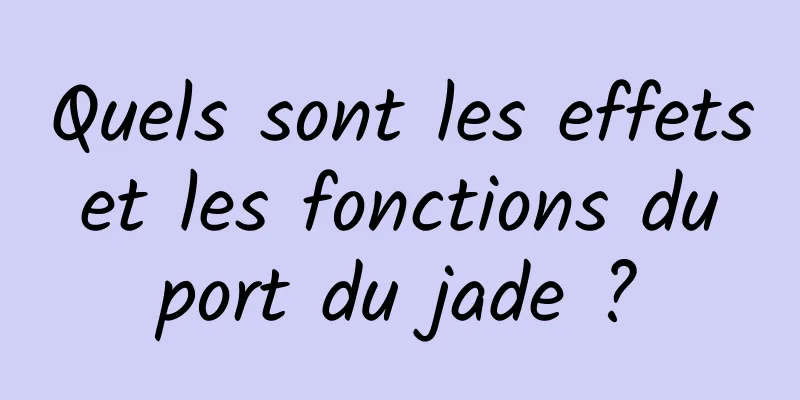 Quels sont les effets et les fonctions du port du jade ?