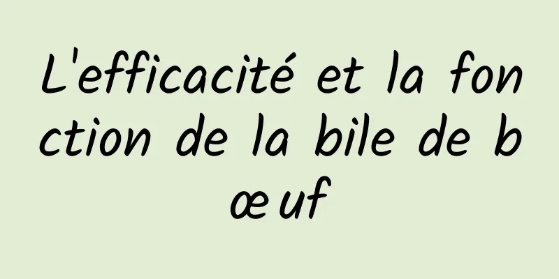 L'efficacité et la fonction de la bile de bœuf