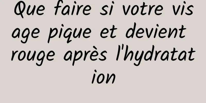 Que faire si votre visage pique et devient rouge après l'hydratation