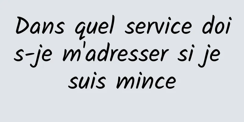 Dans quel service dois-je m'adresser si je suis mince