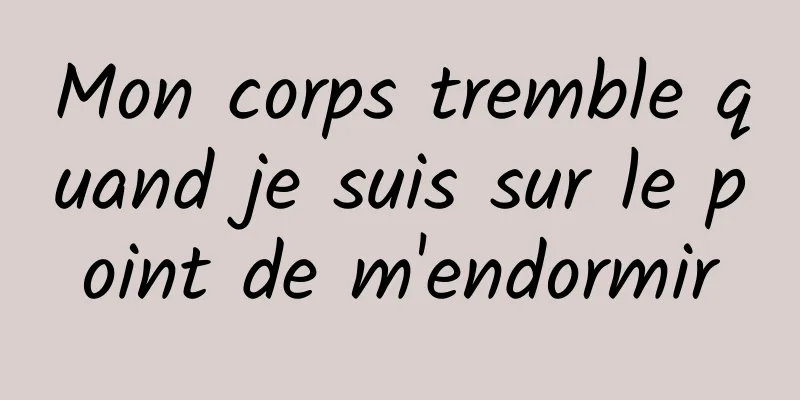 Mon corps tremble quand je suis sur le point de m'endormir