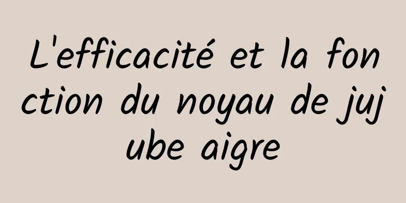 L'efficacité et la fonction du noyau de jujube aigre