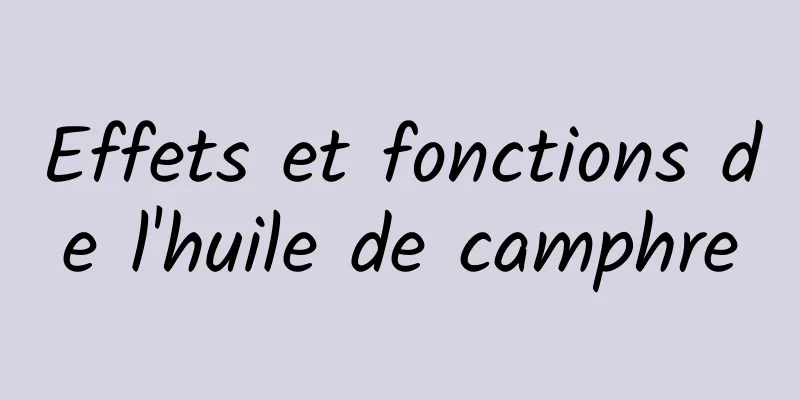 Effets et fonctions de l'huile de camphre