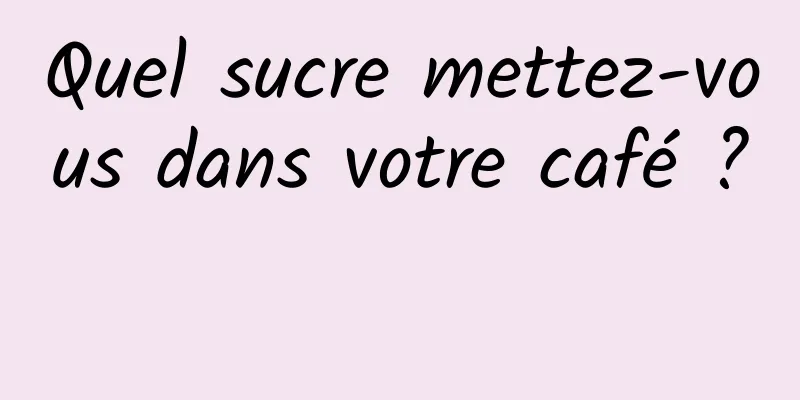 Quel sucre mettez-vous dans votre café ? 