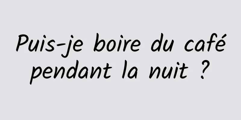 Puis-je boire du café pendant la nuit ? 