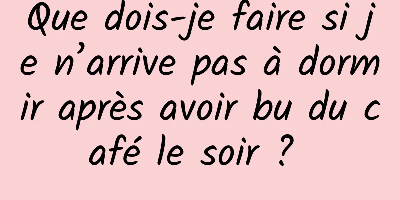 Que dois-je faire si je n’arrive pas à dormir après avoir bu du café le soir ? 