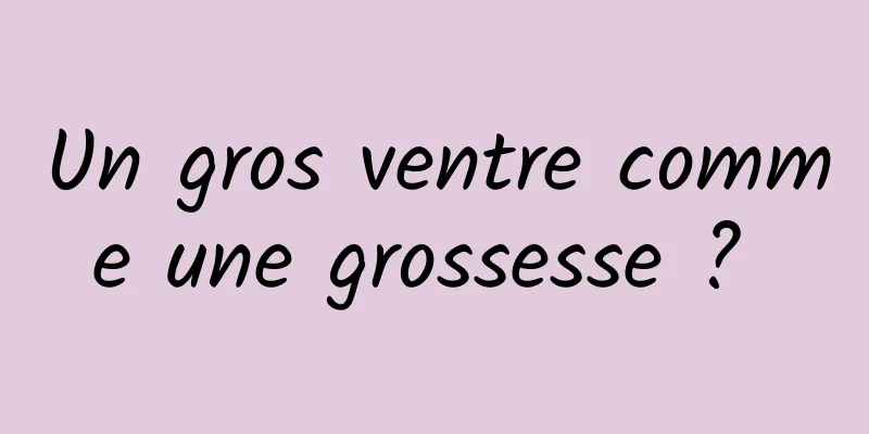 Un gros ventre comme une grossesse ? 