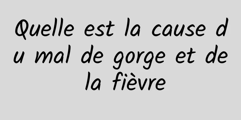 Quelle est la cause du mal de gorge et de la fièvre