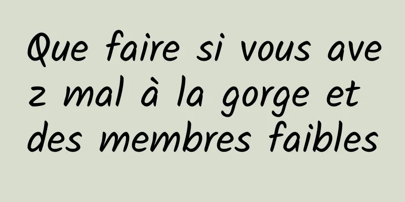 Que faire si vous avez mal à la gorge et des membres faibles
