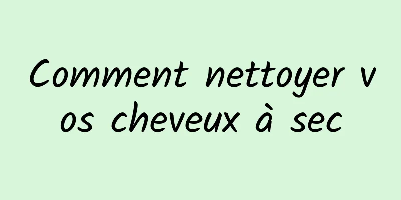 Comment nettoyer vos cheveux à sec
