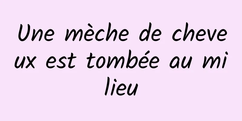 Une mèche de cheveux est tombée au milieu