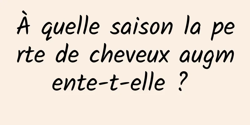 À quelle saison la perte de cheveux augmente-t-elle ? 