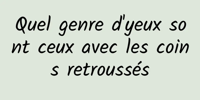 Quel genre d'yeux sont ceux avec les coins retroussés