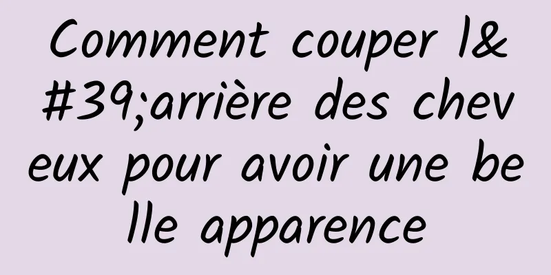 Comment couper l'arrière des cheveux pour avoir une belle apparence