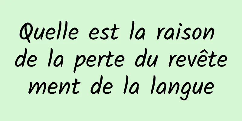 Quelle est la raison de la perte du revêtement de la langue