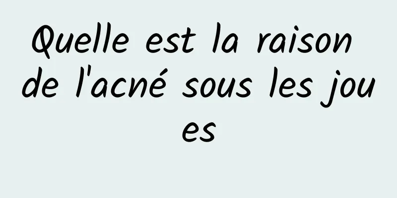 Quelle est la raison de l'acné sous les joues
