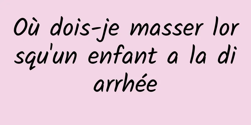 Où dois-je masser lorsqu'un enfant a la diarrhée