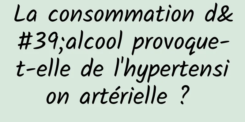 La consommation d'alcool provoque-t-elle de l'hypertension artérielle ? 