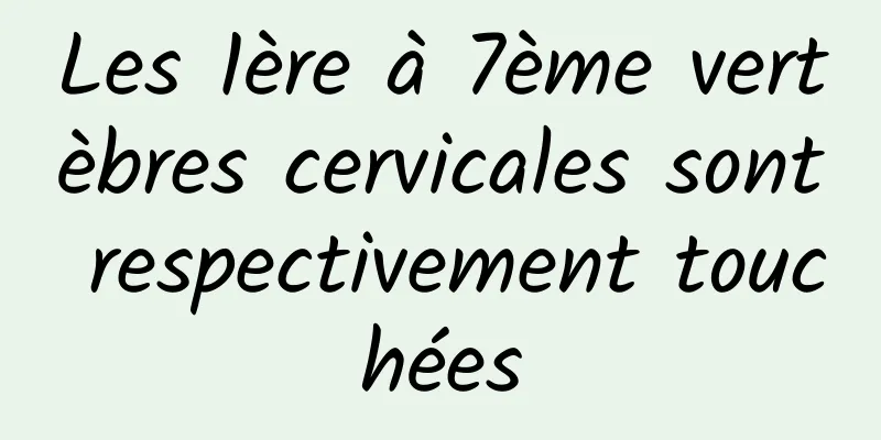 Les 1ère à 7ème vertèbres cervicales sont respectivement touchées