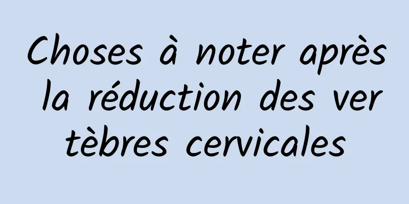 Choses à noter après la réduction des vertèbres cervicales