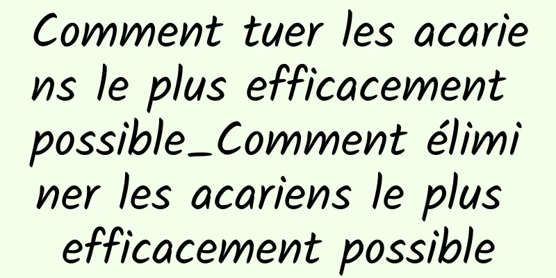 Comment tuer les acariens le plus efficacement possible_Comment éliminer les acariens le plus efficacement possible