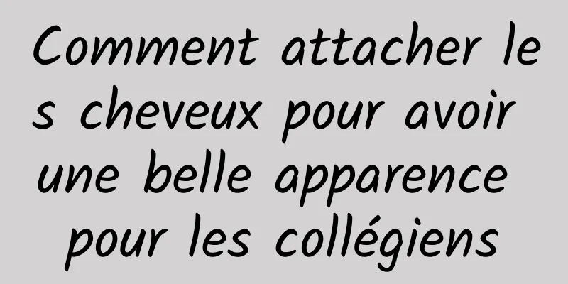 Comment attacher les cheveux pour avoir une belle apparence pour les collégiens